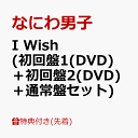 I Wish (初回盤1(DVD)＋初回盤2(DVD)＋通常盤セット) [ なにわ男子 ]