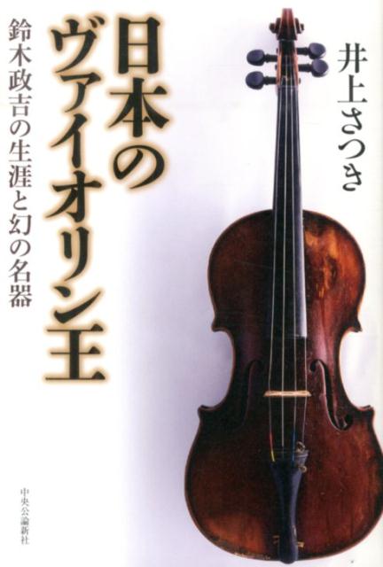 日本のヴァイオリン王 鈴木政吉の生涯と幻の名器 [ 井上さつき ]