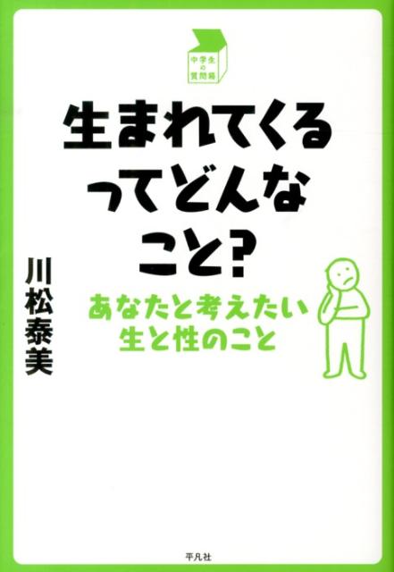 生まれてくるってどんなこと？ あなたと考えたい生と性のこと （中学生の質問箱） [ 川松泰美 ]