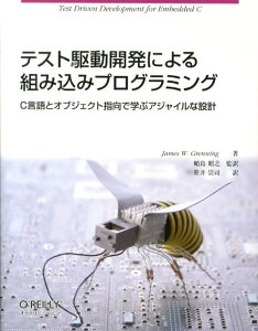 テスト駆動開発による組み込みプログラミング C言語とオブジェクト指向で学ぶアジャイルな設計 [ ジェームズ・W．グレニング ]