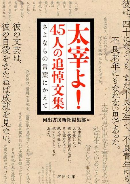 昭和二十三年六月、太宰治入水の報せを受けて、哀悼の辞をはじめ、作家論、作品論、人物評まで、様々な文章が発表された。思慕、慟哭、後悔、同情、心痛、非難、諦念、そして惜別…数多の追悼文から、太宰と親交のあった作家たち四十五人の文章を精選する、珠玉のアンソロジー。「さよなら、太宰」。