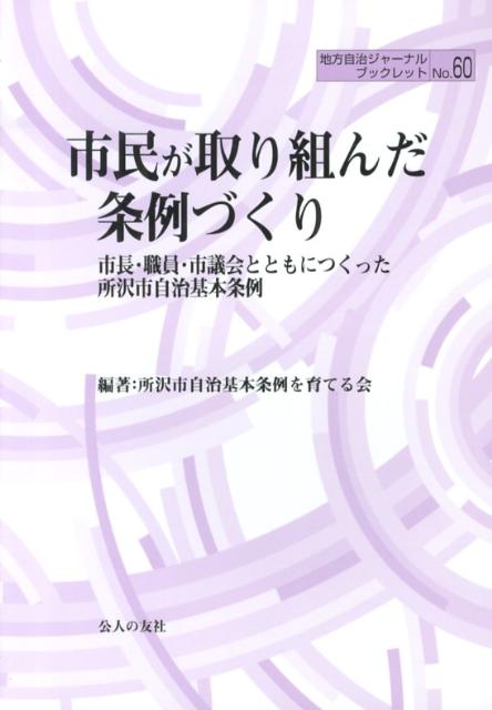 市民が取り組んだ条例づくり 市長・職員・市議会とともにつくった所沢市自治基本条 （地方自治ジャーナルブックレット） [ 所沢市自治基本条例を育てる会 ]