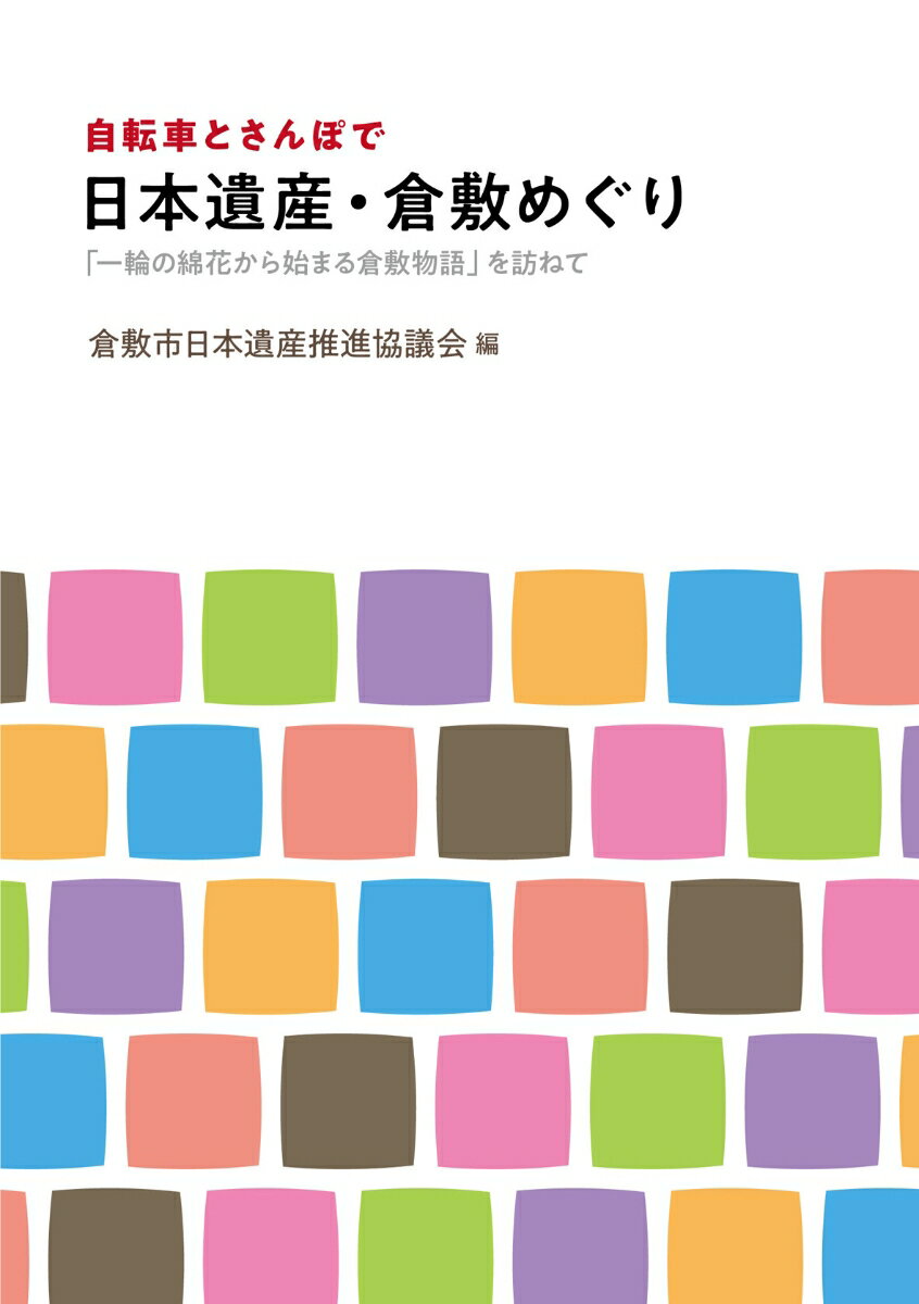 自転車とさんぽで日本遺産・倉敷めぐり 「一輪の綿花から始まる倉敷物語」を訪ねて [ 倉敷市日本遺産推進協議会 ]