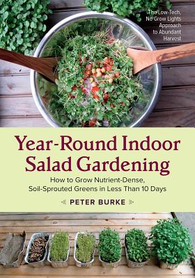 Year-Round Indoor Salad Gardening: How to Grow Nutrient-Dense, Soil-Sprouted Greens in Less Than 10 YEAR-ROUND INDOOR SALAD GARDEN [ Peter Burke ]