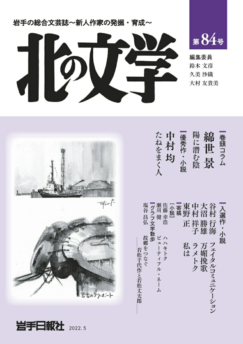 岩手日報社発行の文芸誌「北の文学」第84号は、小説の優秀作に選ばれた中村均さん＝滝沢市＝の「たねをまく人」と入選作4編などを収録しています。
　最終選考に残った小説9編を、編集委員の鈴木文彦さん、久美沙織さん、大村友貴美さんの合議で選考。東日本大震災で家と仕事を失った男性と同級生をめぐる物語を描いた中村さんの作品が優秀作に輝きました。「万媚挽歌」の大沼勝雄さんは88歳での入選です。
　巻頭コラムは『遊川夕妃の実験手記』シリーズ（星海社）で注目の作家・綿世景さん（盛岡市出身）です。
・巻頭コラム　綿世景「陽に潜む陰」
・優秀作　中村均「たねをまく人」
・入選作　谷村行海「フェイタルコミュニケーション」
　　　　　大沼勝雄「万媚挽歌」
　　　　　中村祥子「ラメトク」
　　　　　東野正「私は」
・寄稿・小説　佐藤幸浩（第83号優秀作受賞者）「ハハキトク」
　　　　　　　瀬川健（第76号優秀作受賞者）「ビューティフル・ネーム」
・俳句　高橋和枝
・グラフ文学散歩　塩谷昌弘（盛岡大准教授）
　　　　　　　　「故郷をつなぐ　-若松千代作と若松丈太郎ー」
・川柳　柳清水広作
・エッセー　平澤和志／藍沢篠／兼平玲子／風張沙樹
・第83号合評会から
・投稿　あの日あの時