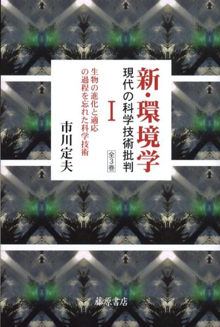 新・環境学（1） 現代の科学技術批判 生物の進化と適応の過程を忘れた科学技術 [ 市川定夫 ]