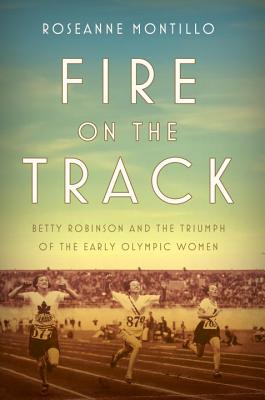 Fire on the Track: Betty Robinson and the Triumph of the Early Olympic Women FIRE ON THE TRACK [ Roseanne Montillo ]