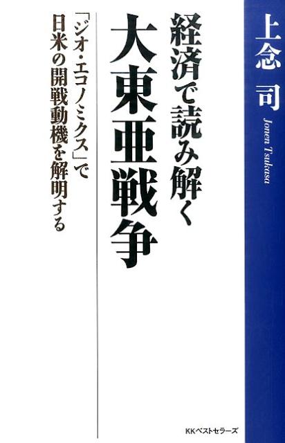 経済で読み解く大東亜戦争 「ジオ・エコノミクス」で日米の開戦動機を解明する [ 上念司 ]