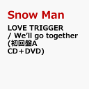 LOVE TRIGGER / We’ll go together (初回盤A CD＋DVD) [ Snow Man ]