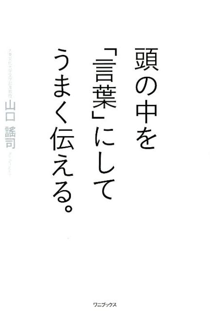 「なんて言えばいいんだろう…」がなくなる！思考の「可視化」「言語化」「伝え方」の３ポイントがわかれば、“話”も“文章”も、言いたいことが伝わるー結果が変わり、社会人としての評価が格段に上がる。