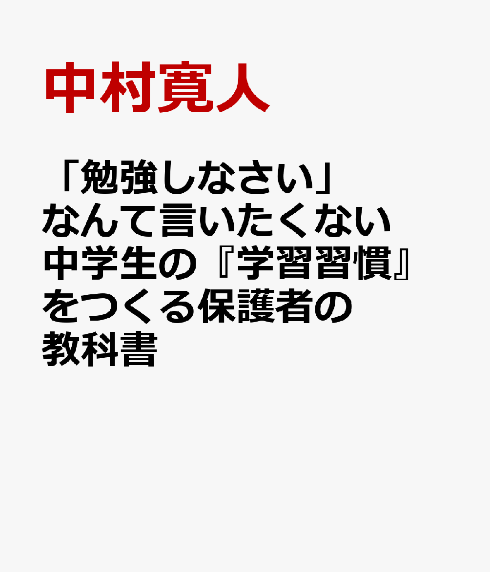 「勉強しなさい」なんて言いたくない　中学生の『学習習慣』をつくる保護者の教科書 / 中村寛人