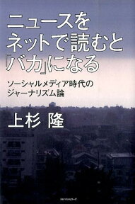 ニュースをネットで読むと「バカ」になる ソーシャルメディア時代のジャーナリズム論 [ 上杉隆 ]