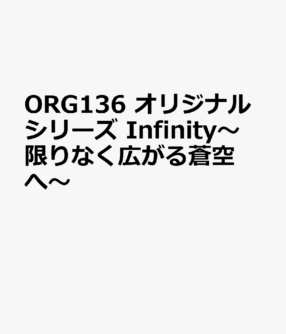 ORG136 オリジナルシリーズ Infinity〜限りなく広がる蒼空へ〜