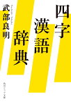 四字漢語辞典 （角川ソフィア文庫） [ 武部　良明 ]