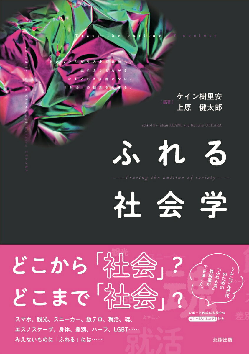 わたしたちをとらえて離さない社会。メディア、家族、労働、余暇、ジェンダー、セクシュアリティ、差別、人種等の視点から、身近な、そしてエッジのきいた14のテーマを読み解くことを通して、社会の大きな仕組みにふれる。また、執筆者と研究との出会いを記したコラム「研究のコトハジメ」や、初学者読者応援ページ「コトハジメるコツ！」では、大学での学びのお役立ち情報を掲載し、より深い学びをサポート。　
【主要目次】
第1章　スマホにふれる（ケイン樹里安）
　スマホ片手に何をする？　いま・ここ・なんとなく　ふれさせられている？　スマホで社会に触れる　等
第2章　飯テロにふれる（菊池哲彦）
　飯テロが浮かび上がらせる社会のかたち　共食と孤食　孤食の時代と飯テロが開く共同性　等
第3章　就活にふれる（上原健太郎）
　「就活やねん」　就活世界を形づくるモノ・人　自己の発見・演出・修正　等
第4章　労働にふれる（上原健太郎）
　頭を下げ続ける社会　サービス産業化社会　感情を管理する　賃金による帳尻合わせ？　やりがいの搾取　等
第5章　観光にふれる（八木寛之）
　地域イメージと「観光のまなざし」　「ディープな大阪」という地域イメージをめぐって　等
第6章　スニーカーにふれる（有國明弘）
　「コートの中」から「ストリート」へ　「黒い」スパイダーマンと「エア・ジョーダン」　スニーカーが反映するストリートの人々の価値観　AJやラップは「黒人」だけのものなのか？　等
第7章　よさこいにふれる（ケイン樹里安）
　踊り子の「学習」　文化の経路　どこの／誰の文化？　調整と組み上げ　等
第8章　身体にふれる（喜多満里花）
　身体について考える　「理想」という規範　抵抗の場としての身体　等
第9章　レインボーにふれる（中村香住）
　レインボー、「LGBT」、「ダイバーシティ」の普及？　さまざまなセクシュアル・マイノリティの運動の歴史　フェミニズムの歴史　等
第10章　「外国につながる子ども」にふれる（金南咲季）
　学校に広がるエスノスケープ　みえなくする/みえなくなる　「コンタクト・ゾーン」としての学校の可能性　等
第11章　ハーフにふれる（ケイン樹里安）
　帰属の政治と人種化　技芸と折衝　交差性を抱えて　等）
第12章　差別感情にふれる（栢木清吾）
　看板の向こう側への想像力　反ー反日感情が見ない現実　自己感情の自己点検　等
第13章　「障害」にふれる（佐々木洋子）
　障害とはなにか　家族と障害　「障害のまわり」について考えること　等
第14章　「魂」にふれる（稲津秀樹）
　「魂」にふれる　儀礼が可視化する「魂」　権力に晒される「魂」　社会構想における「魂」　等）
第15章　100年前の社会学にふれる（ケイン樹里安・上原健太郎）
　社会を構成し、変えていく　社会と個人の循環　等）
◇ コトハジメるコツ！