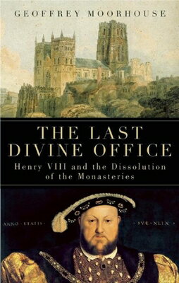 The Last Divine Office: Henry VIII and the Dissolution of the Monasteries LAST DIVINE OFFICE [ Geoffrey Moorhouse ]