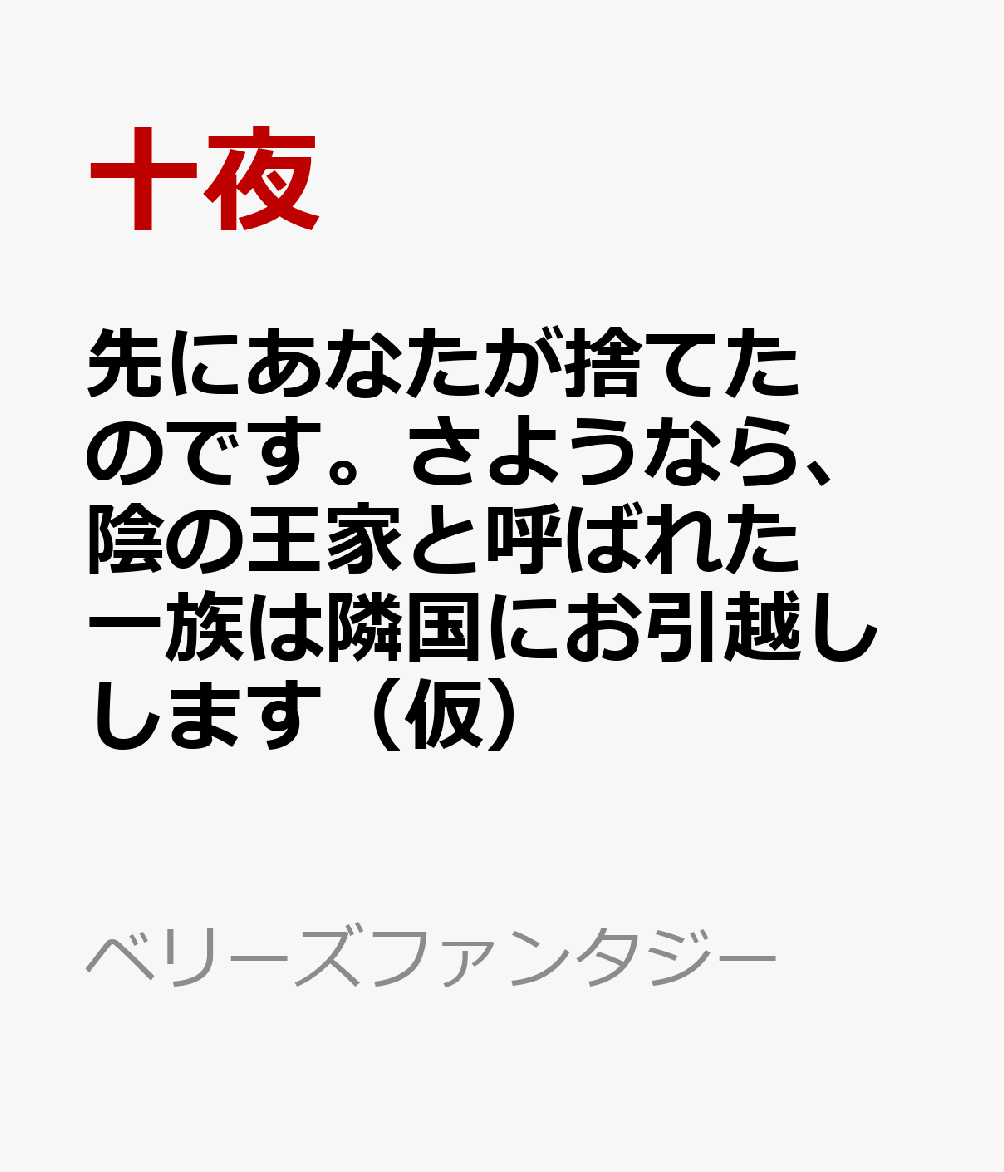 先にあなたが捨てたのです。さようなら、陰の王家と呼ばれた一族は隣国にお引越しします（仮） （ベリーズファンタジー） [ 十夜 ] 1
