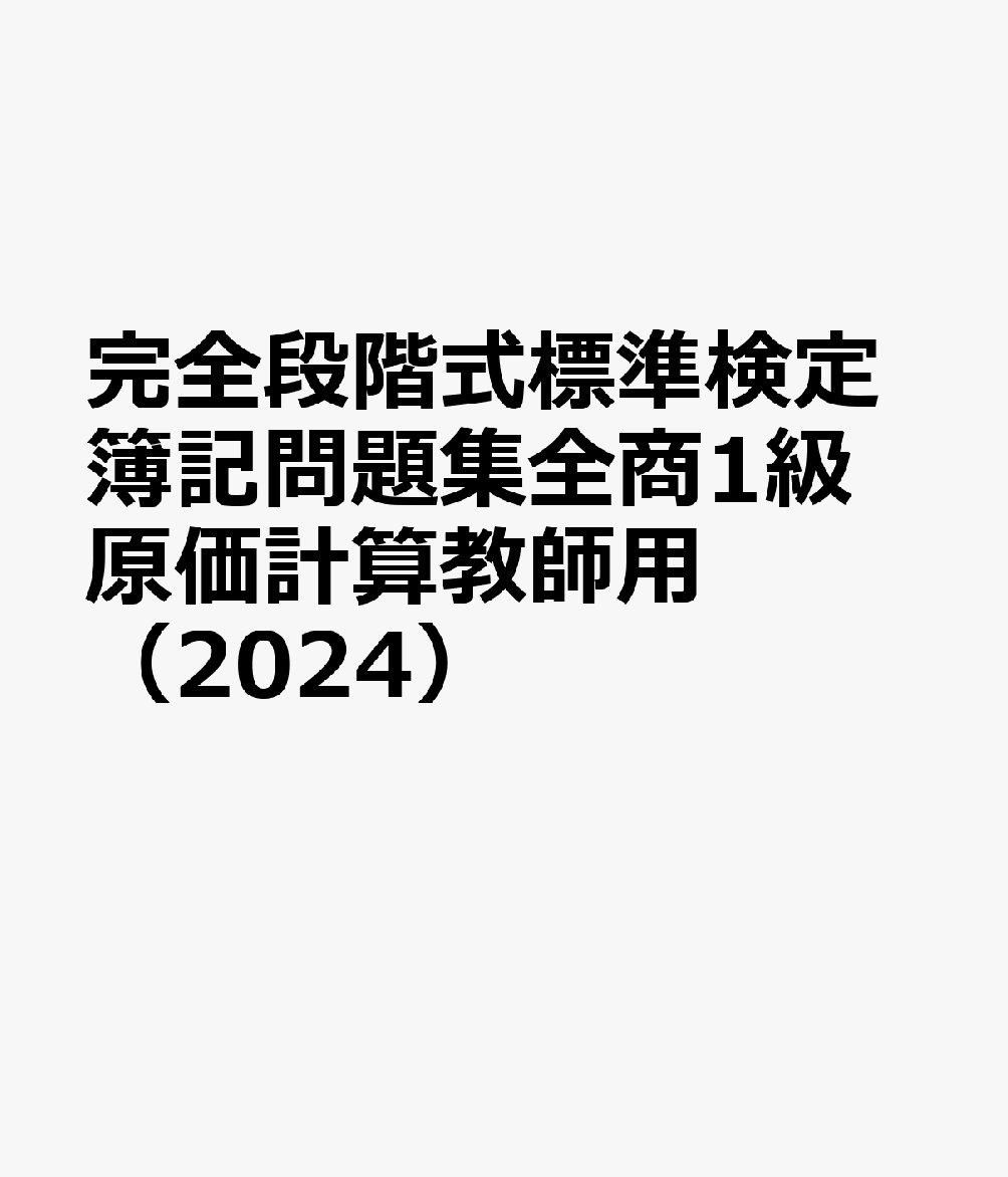 完全段階式標準検定簿記問題集全商1級原価計算教師用（2024）