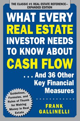 What Every Real Estate Investor Needs to Know about Cash Flow... and 36 Other Key Financial Measures WHAT EVERY REAL ESTATE INVESTO Frank Gallinelli