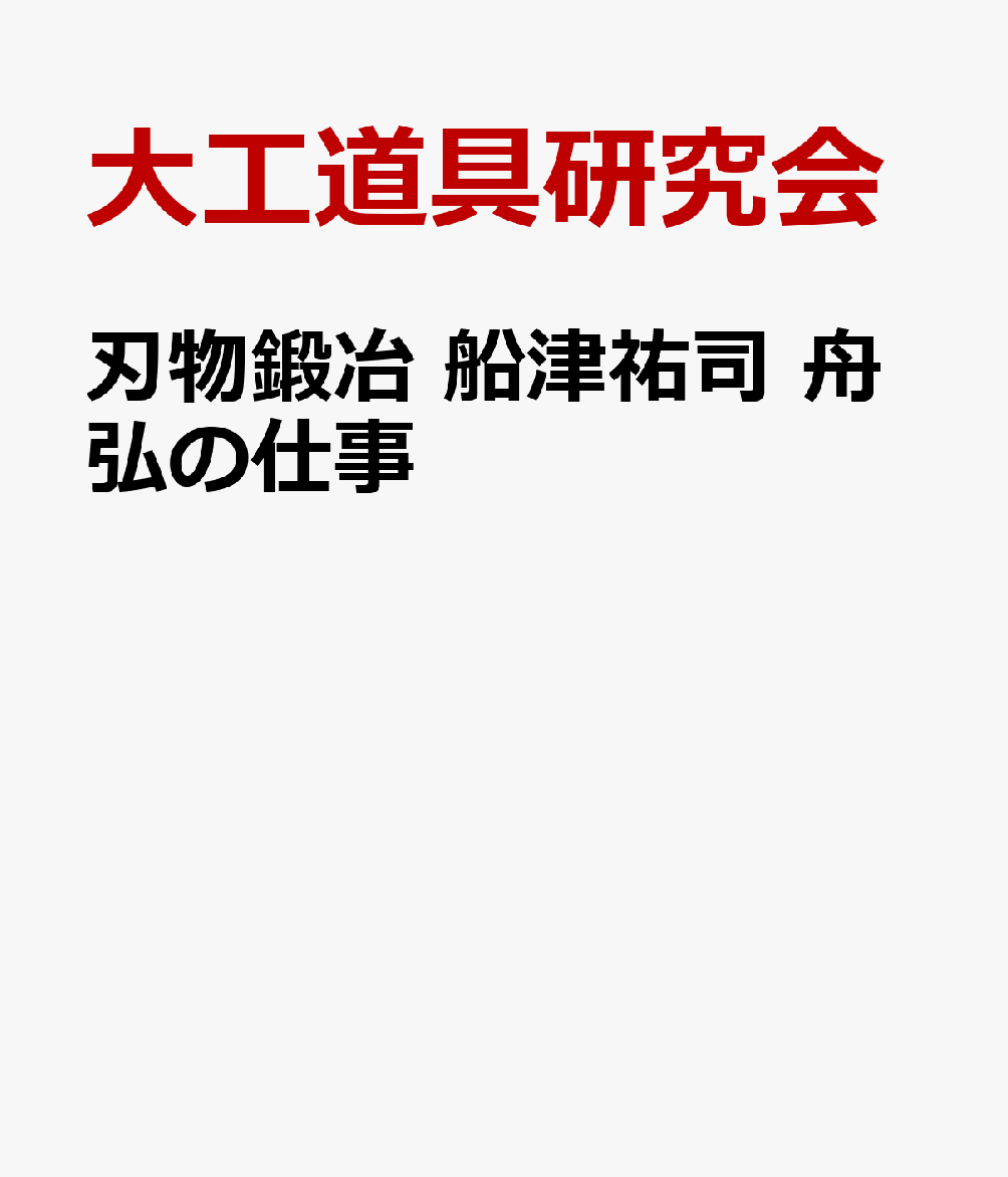 刃物鍛冶 船津祐司 舟弘の仕事 : 伝えたかった鉋・鑿づくりの伝統の技と鋼の科学 書影