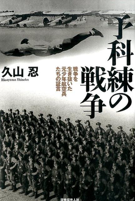 予科練の戦争 戦争を生き抜いた元少年航空兵たちの証言 [ 久山忍 ]