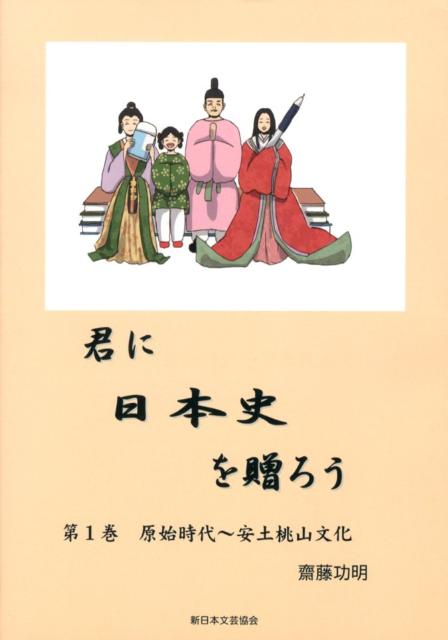 君に日本史を贈ろう（第1巻（原始時代～安土桃山文化） [ 齋藤功明 ]