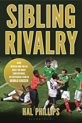 Sibling Rivalry: How Mexico and the Us Built the Most Contentious, Co-Dependent Feud in World Soccer SIBLING RIVALRY [ Hal Phillips ]