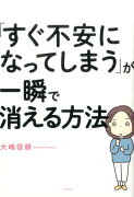 「すぐ不安になってしまう」が一瞬で消える方法