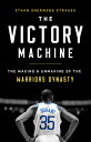 The Victory Machine: The Making and Unmaking of the Warriors Dynasty VICTORY MACHINE Ethan Sherwood Strauss