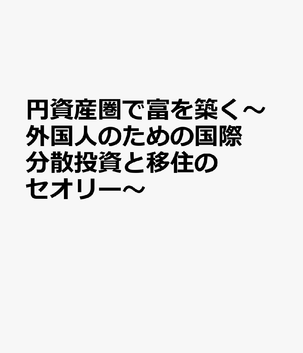 円資産圏で富を築く〜外国人のための国際分散投資と移住のセオリー〜
