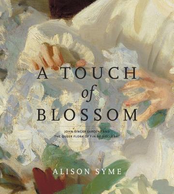 A Touch of Blossom: John Singer Sargent and the Queer Flora of Fin-De-Sicle Art TOUCH OF BLOSSOM 