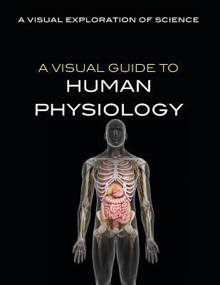 A Visual Guide to Human Physiology VISUAL GT HUMAN PHYSIOLOGY （Visual Exploration of Science） 