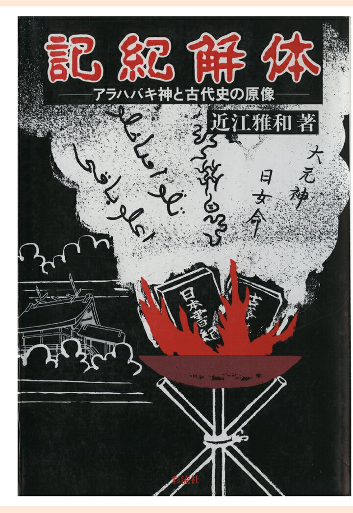 【POD】『記紀』解体　アラハバキ神と古代史の原像 [ 近江雅和 ]