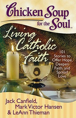 Chicken Soup for the Soul: Living Catholic Faith: 101 Stories to Offer Hope, Deepen Faith, and Sprea CSF THE SOUL LIVING CATH FAITH （Chicken Soup for the Soul） 