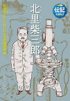 北里柴三郎 伝染病とたたかった不屈の細菌学者 （伝記を読もう　22） [ たからしげる ]