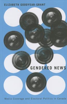 Gendered News: Media Coverage and Electoral Politics in Canada GENDERED NEWS [ Elizabeth Goodyear-Grant ]