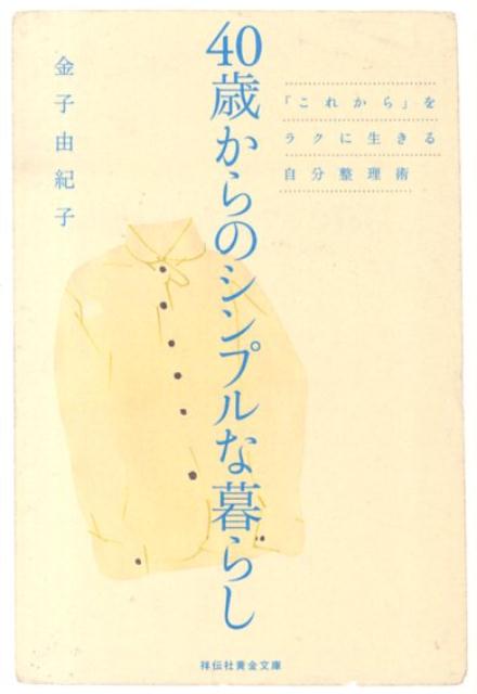 40歳からのシンプルな暮らし 「これから」をラクに生きる自分整理術 （祥伝社黄金文庫） [ 金子由紀子 ]