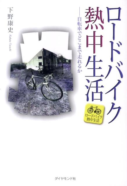 ロードバイク熱中生活 自転車でどこまで走れるか [ 下野康史 ]