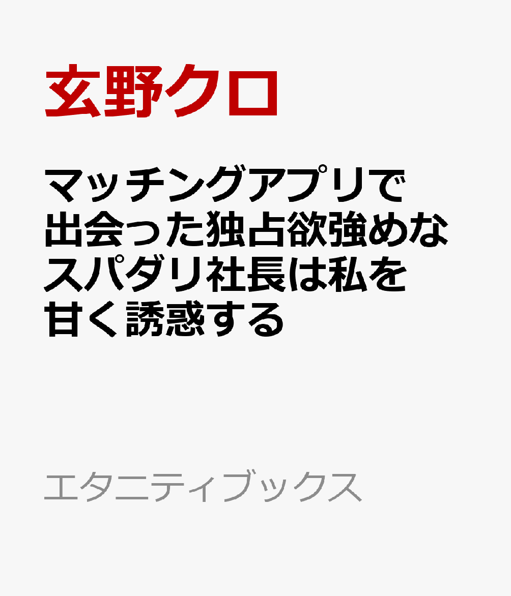 マッチングアプリで出会った独占欲強めなスパダリ社長は私を甘く誘惑する