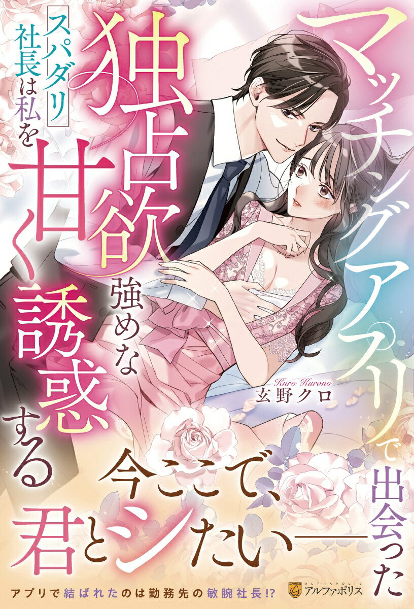 マッチングアプリで出会った独占欲強めなスパダリ社長は私を甘く誘惑する