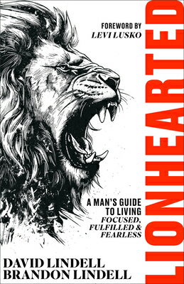 Lionhearted: A Man's Guide to Living Focused, Fulfilled, and Fearless LIONHEARTED [ David Lindell ]