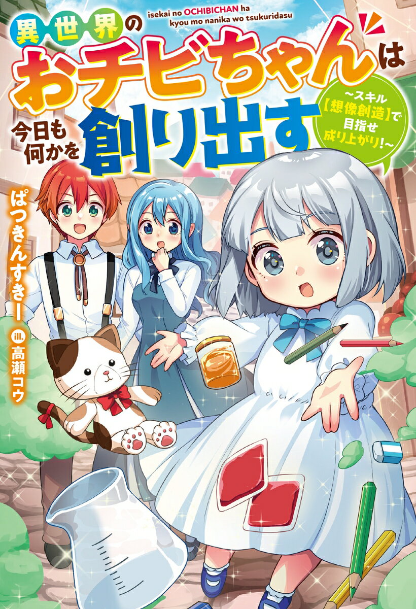 異世界のおチビちゃんは今日も何かを創り出す〜スキル【想像創造】で目指せ成り上がり！〜