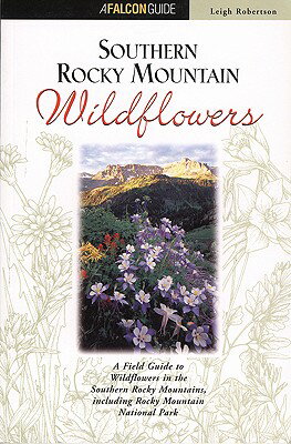 Southern Rocky Mountain Wildflowers: A Field Guide to Common Wildflowers, Shrubs, and Trees WILDFLOWERS SOUTHERN ROCKY MOU （Falcon Guides Wildflowers） [ Leigh Robertson ]