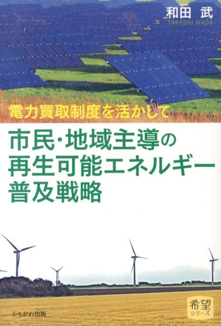 市民・地域主導の再生可能エネルギー普及戦略 電力買取制度を活かして （希望シリーズ） [ 和田武 ]