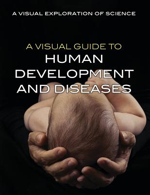 A Visual Guide to Human Development and Diseases VISUAL GT HUMAN DEVELOPMENT & （Visual Exploration of Science） 