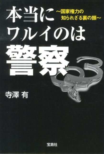 本当にワルイのは警察 国家権力の知られざる裏の顔 （宝島sugoi文庫） [ 寺沢有 ]