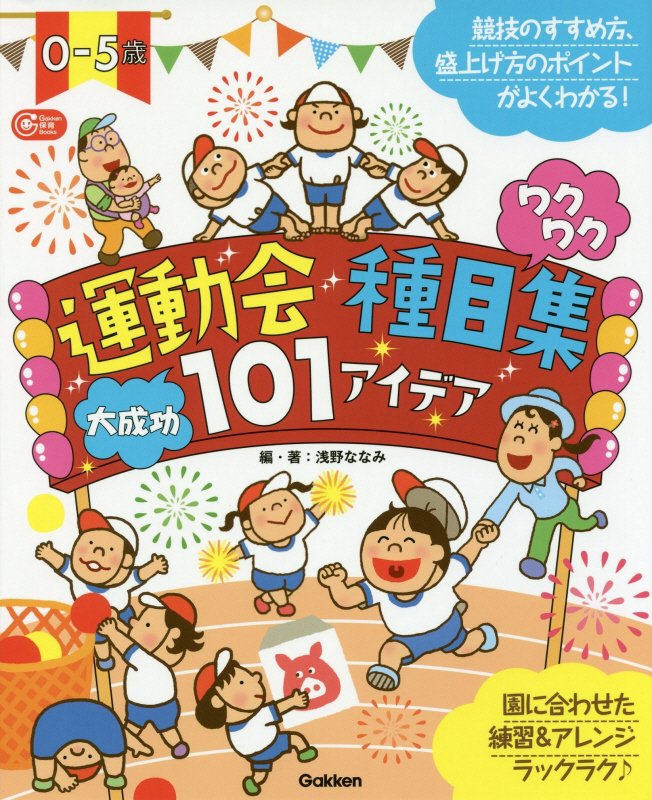 0-5歳　運動会種目集　ワクワク大成功101アイデア 盛り上げポイントや成功のコツがわかる！園に合わせてアレンジもラクラク （学研保育ブックス） [ 浅野ななみ ]