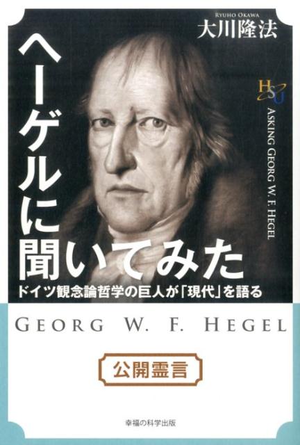 ヘーゲルに聞いてみた ドイツ観念論哲学の巨人が「現代」を語る （幸福の科学大学シリーズ） [ 大川隆法 ]