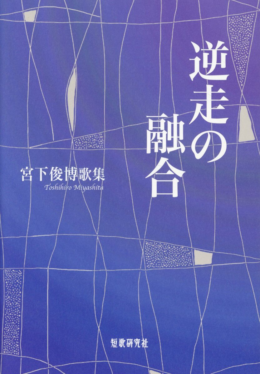 逆走の融合 宮下俊博歌集 （日本歌人叢書　南船叢書　第131篇） [ 宮下俊博 ]