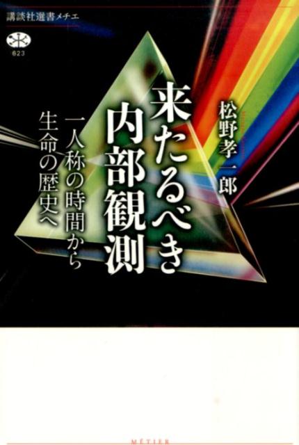 来たるべき内部観測　一人称の時間から生命の歴史へ （講談社選書メチエ） [ 松野 孝一郎 ]